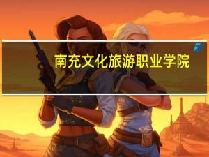南充文化旅游职业学院：培养旅游人才，打造文化名片