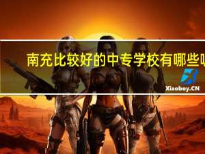 南充比较好的中专学校有哪些呢