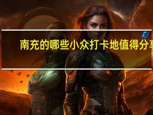 南充的哪些小众打卡地值得分享