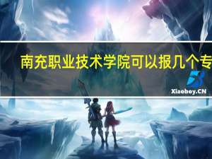 南充职业技术学院可以报几个专业