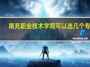 南充职业技术学院可以选几个专业