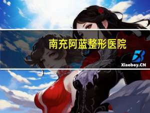 南充阿蓝整形医院，南充割双眼皮哪里好