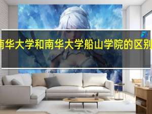 南华大学和南华大学船山学院的区别在哪里