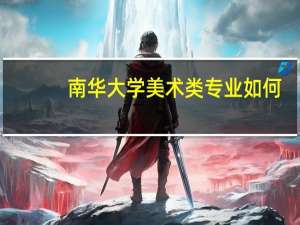 南华大学美术类专业如何