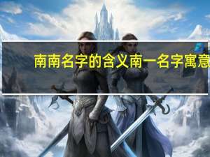 南南名字的含义 南一名字寓意