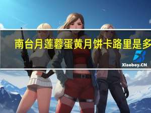 南台月莲蓉蛋黄月饼卡路里是多少