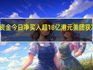 南向资金今日净买入超18亿港元 美团获净买入居前