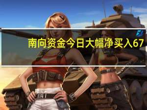 南向资金今日大幅净买入67.92亿元