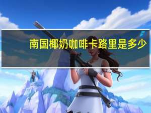 南国 椰奶咖啡卡路里是多少