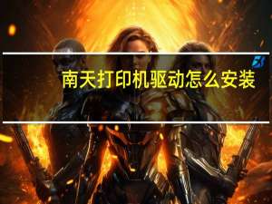 南天打印机驱动怎么安装（南天打印机驱动官网）