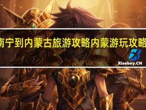 南宁到内蒙古旅游攻略 内蒙游玩攻略及费用