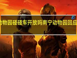 南宁动物园碰碰车开放吗 南宁动物园回应动物不正经