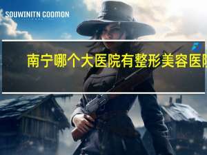 南宁哪个大医院有整形美容医院 南宁全切双眼皮医院哪家最好