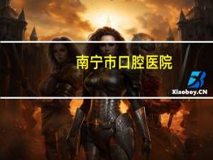 南宁市口腔医院(南宁有什么比较好的口腔医院)