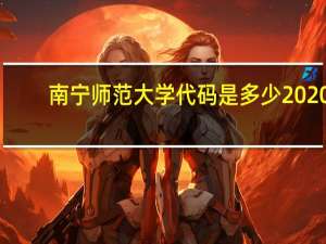 南宁师范大学代码是多少2020（南宁师范大学代码）
