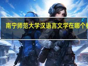 南宁师范大学汉语言文学在哪个校区