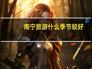 南宁旅游什么季节较好