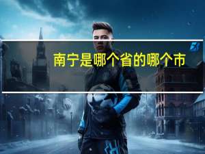 南宁是哪个省的哪个市（南宁是哪个省的）