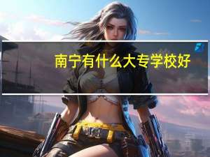 南宁有什么大专学校好