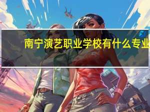 南宁演艺职业学校有什么专业