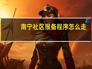 南宁社区报备程序怎么走