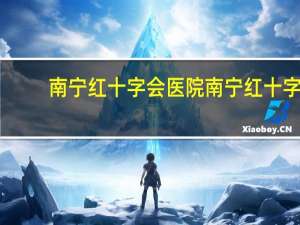 南宁红十字会医院 南宁红十字医院各科室分类