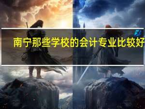 南宁那些学校的会计专业比较好50