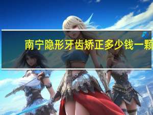 南宁隐形牙齿矫正多少钱一颗(牙齿矫正需要多少钱呢)
