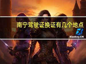 南宁驾驶证换证有几个地点