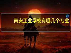 南安工业学校有哪几个专业