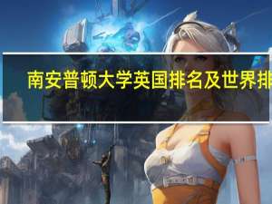 南安普顿大学英国排名及世界排名
