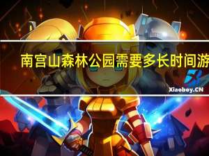 南宫山森林公园需要多长时间游完