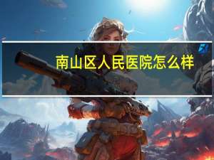 南山区人民医院怎么样，深圳西丽人民医院如何