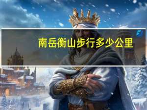 南岳衡山步行多少公里