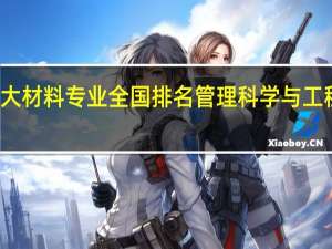 南工大材料专业全国排名 管理科学与工程专业排名