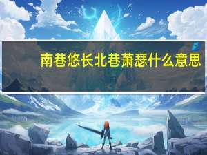 南巷悠长北巷萧瑟什么意思