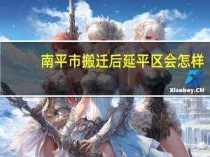 南平市搬迁后延平区会怎样
