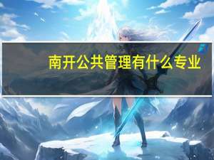 南开公共管理有什么专业