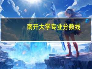 南开大学专业分数线（南开大学专业）