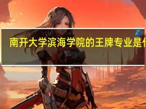 南开大学滨海学院的王牌专业是什么