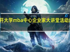 南开大学mba中心企业家大讲堂活动成功举办