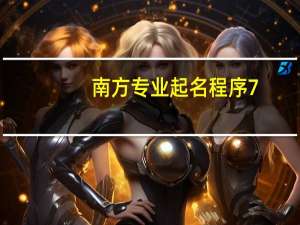 南方专业起名程序 7.12 破解版（南方专业起名程序 7.12 破解版功能简介）