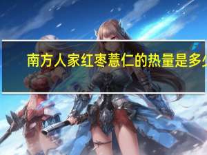 南方 人家红枣薏仁的热量是多少