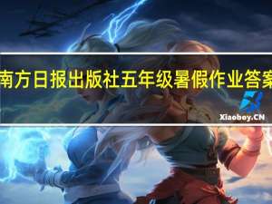 南方日报出版社五年级暑假作业答案2022（南方日报出版社五年级暑假作业答案）