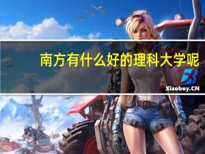 南方有什么好的理科大学呢，尤其是广东那边，最好是211或者985的重点大学