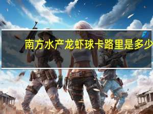 南方水产 龙虾球卡路里是多少