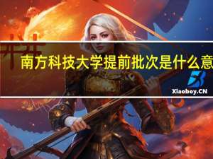 南方科技大学提前批次是什么意思