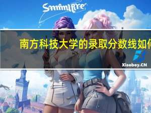 南方科技大学的录取分数线如何