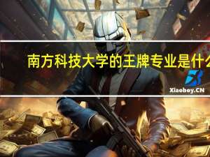 南方科技大学的王牌专业是什么