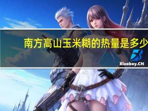 南方 高山玉米糊的热量是多少